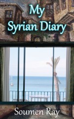 My Syrian Diary: A Memoir of the Land, The People and Geopolitics