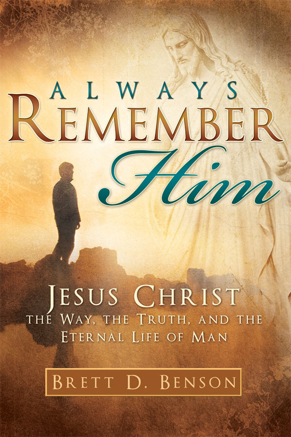 Always Remember Him: Jesus Christ the Way, the Truth, and the Eternal Life of  Man