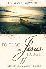 To Teach as Jesus Taught: 11 Attributes of a Master Teacher