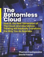 The Bottomless Cloud: How AI, the Next Generation of The Cloud, and Abundance Thinking Will Radically Transform the Way You do Business