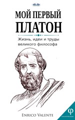 Мой Первый Платон: Жизнь, Идеи И Труды Великого Философа