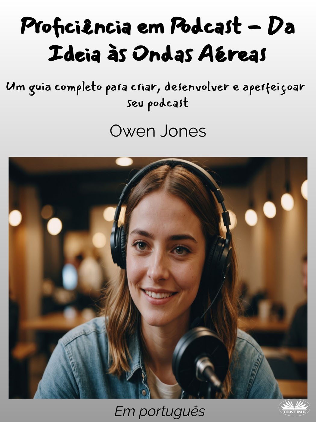 Proficiência em Podcast - Da Ideia às Ondas Aéreas : Um guia completo para criar, desenvolver e aperfeiçoar seu podcast