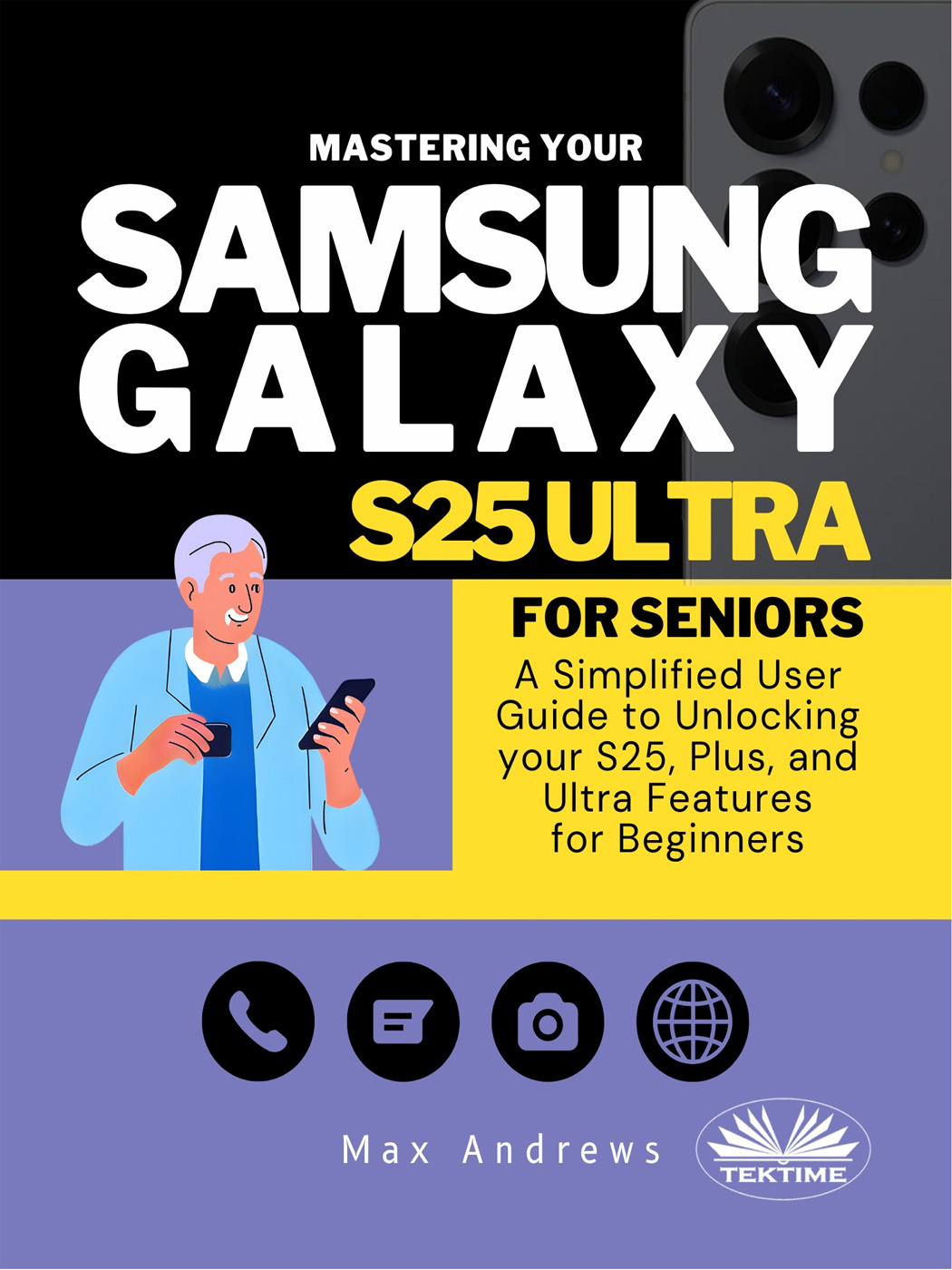 Mastering Your Samsung Galaxy S25 Ultra For Seniors: A Simplified User Guide To Unlocking Your S25, Plus, And Ultra Features For Beginners