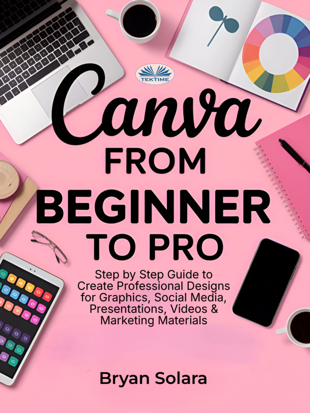 Canva From Beginner To Pro: Step By Step Guide To Create Professional Designs For Graphics, Social Media, Presentations, Videos & Marketring materials