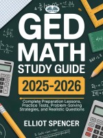 GED Math Study Guide 2025-2026: Complete Preparation Lessons, Practice Tests, Problem-Solving Strategies, And Realistic Questions GED Math Study Guide 2025-2026: Complete Preparation Lessons, Practice Tests, Problem-Solving Strategies, And Realistic Questions