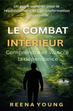 Le Combat Interieur : Comprendre Et Vaincre La Dépendance: Un Guide Complet Pour Le Rétablissement Et La Transformation Personnelle Le Combat Interieur : Comprendre Et Vaincre La Dépendance: Un Guide Complet Pour Le Rétablissement Et La Transformation Personnelle