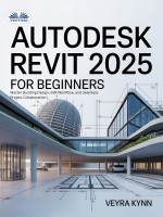 AutoDesk Revit 2025 For Beginners: Master Building Design, BIM Workflow, And Seamless Project Collaboration AutoDesk Revit 2025 For Beginners: Master Building Design, BIM Workflow, And Seamless Project Collaboration