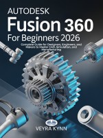 AutoDesk Fusion 360 For Beginners 2026: Complete Guide For Designers, Engineers, And Makers To Master CAD, Simulation, And Manufacturing AutoDesk Fusion 360 For Beginners 2026: Complete Guide For Designers, Engineers, And Makers To Master CAD, Simulation, And Manufacturing