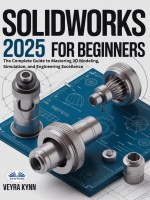 SolidWorks 2025 For Beginners: The Complete Guide To Mastering 3D Modeling, Simulation, And Engineering Excellence SolidWorks 2025 For Beginners: The Complete Guide To Mastering 3D Modeling, Simulation, And Engineering Excellence