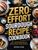 Zero Effort Sourdough Recipe Cookbook: 250+ Irresistible Recipes With Quick, Easy-To-Follow Ideas For Breads, Snacks, Treats, And More Zero Effort Sourdough Recipe Cookbook: 250+ Irresistible Recipes With Quick, Easy-To-Follow Ideas For Breads, Snacks, Treats, And More
