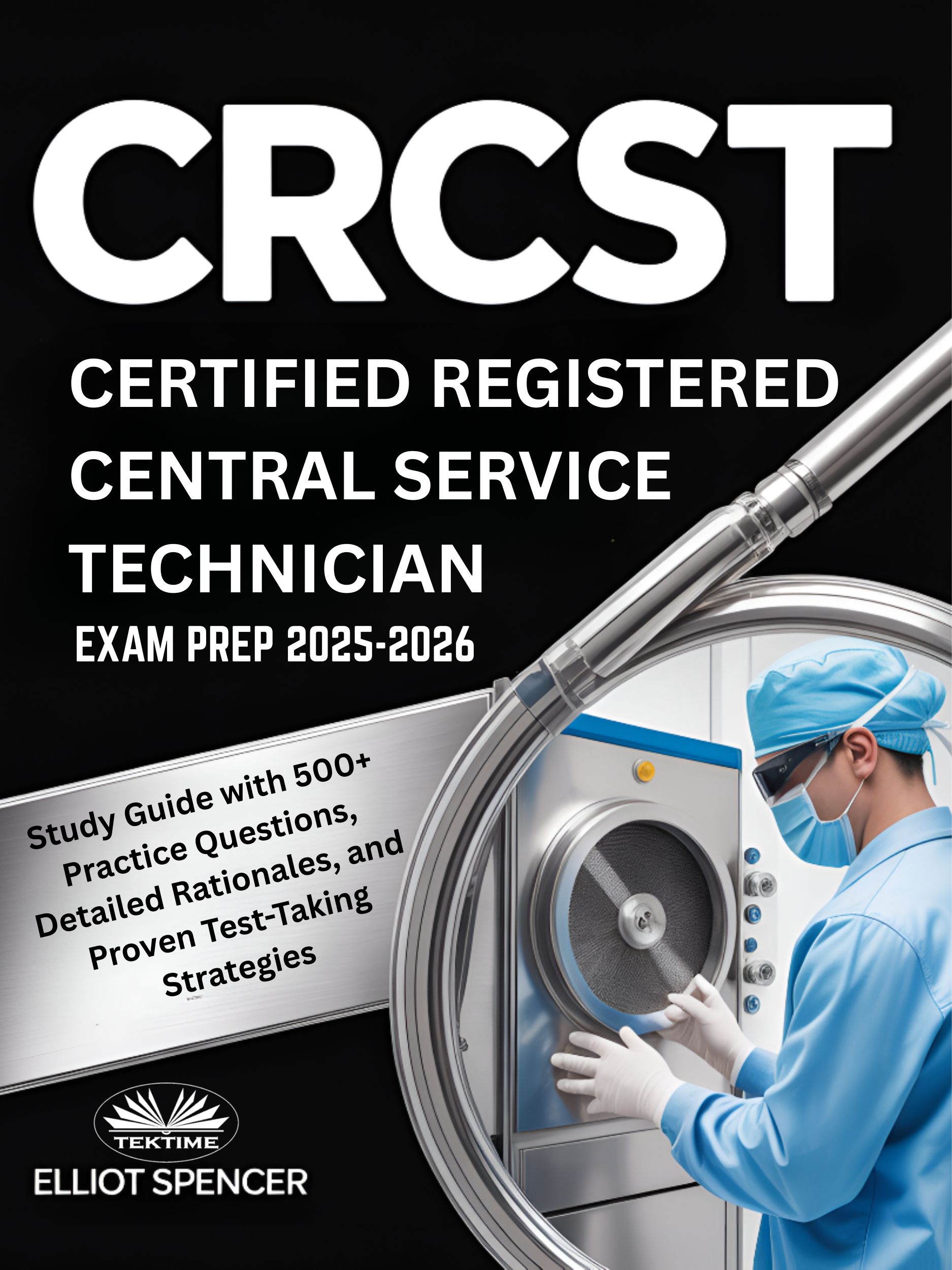 CRCST Certified Registered Central Service Technician Exam Prep 2025–2026: Study Guide With 500+ Practice Questions, Detailed Rationales, And Proven Test-Taking Strategies