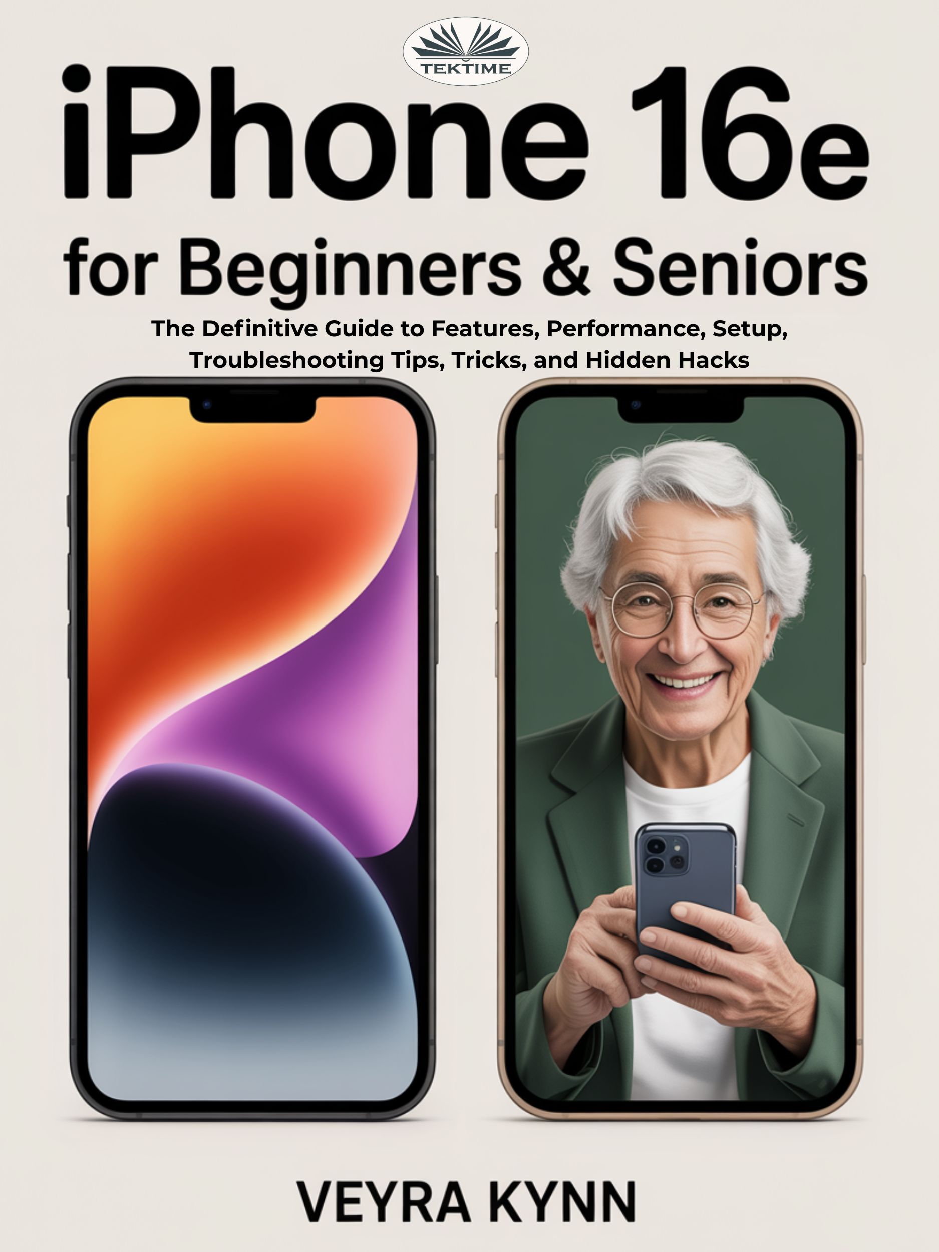 IPhone 16e For Beginners & Seniors: The Definitive Guide To Features, Performance, Setup, Troubleshooting Tips, Tricks, And Hidden Hacks