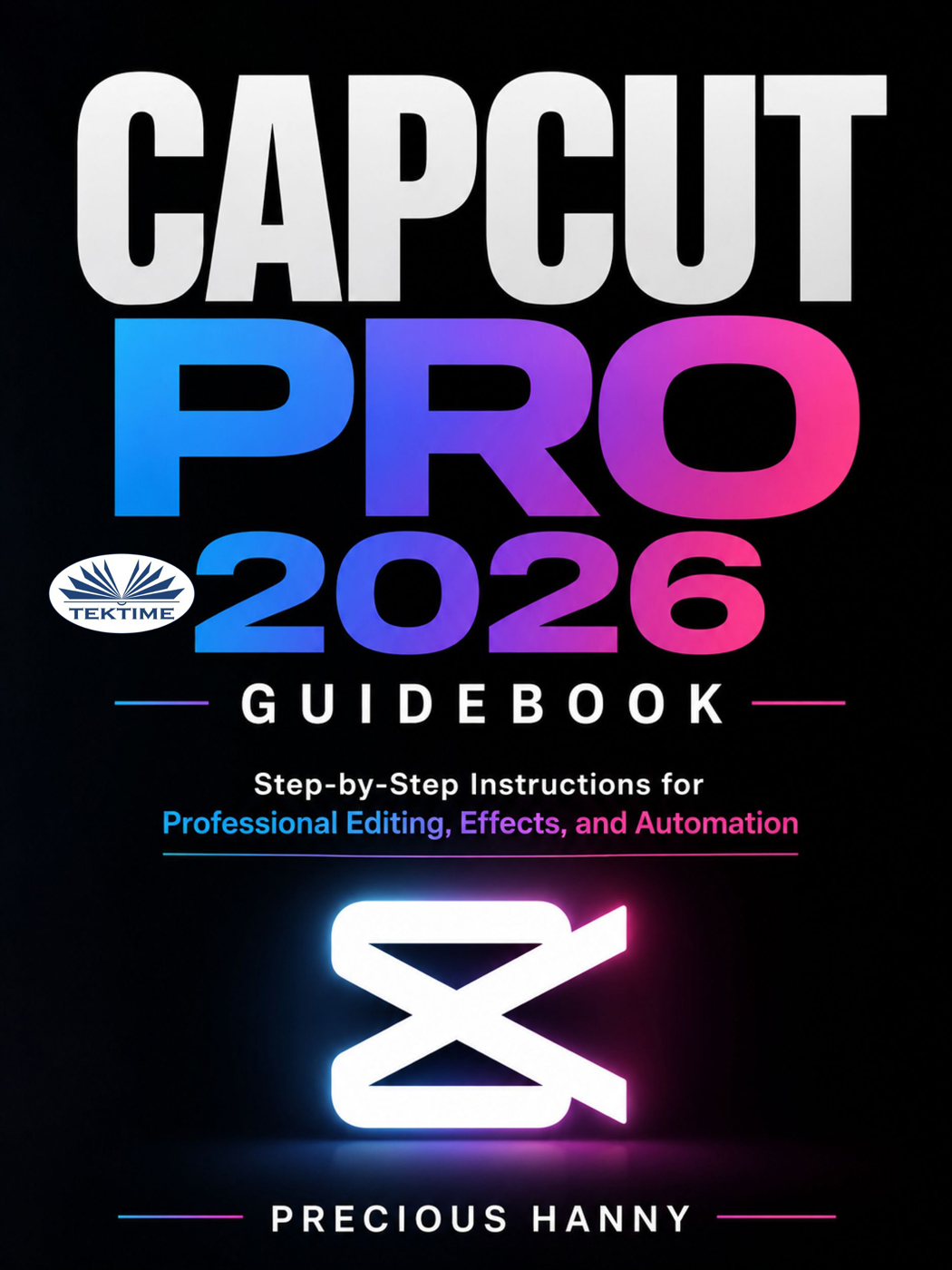 CapCut Pro 2026 Guidebook: Step-By-Step Instructions For Professional Editing, Effects, and Automation