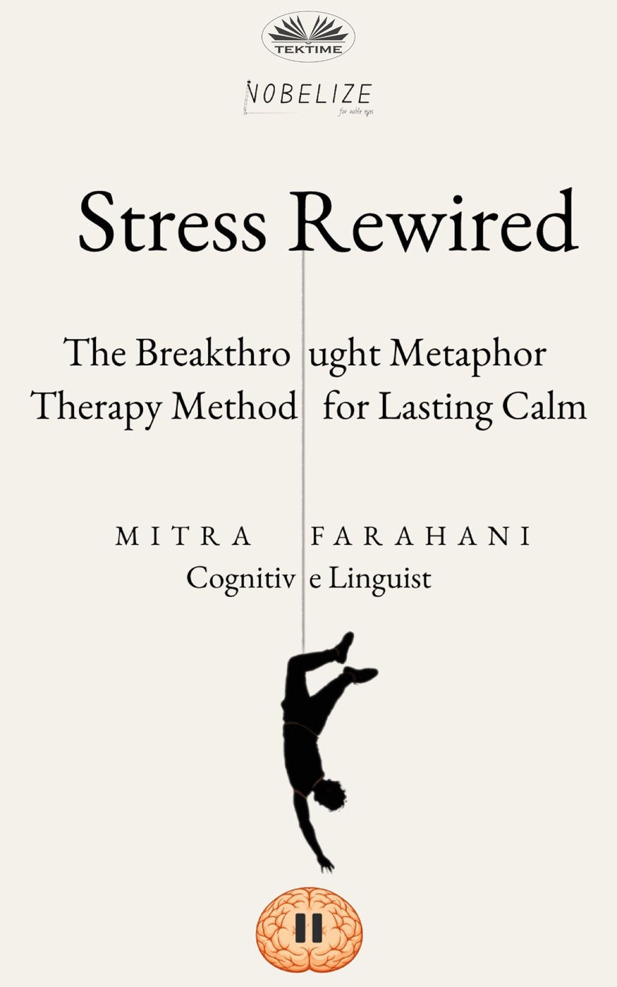 Stress Rewired : The Breakthro ught  Metaphor Therapy Method For Lasting Calm