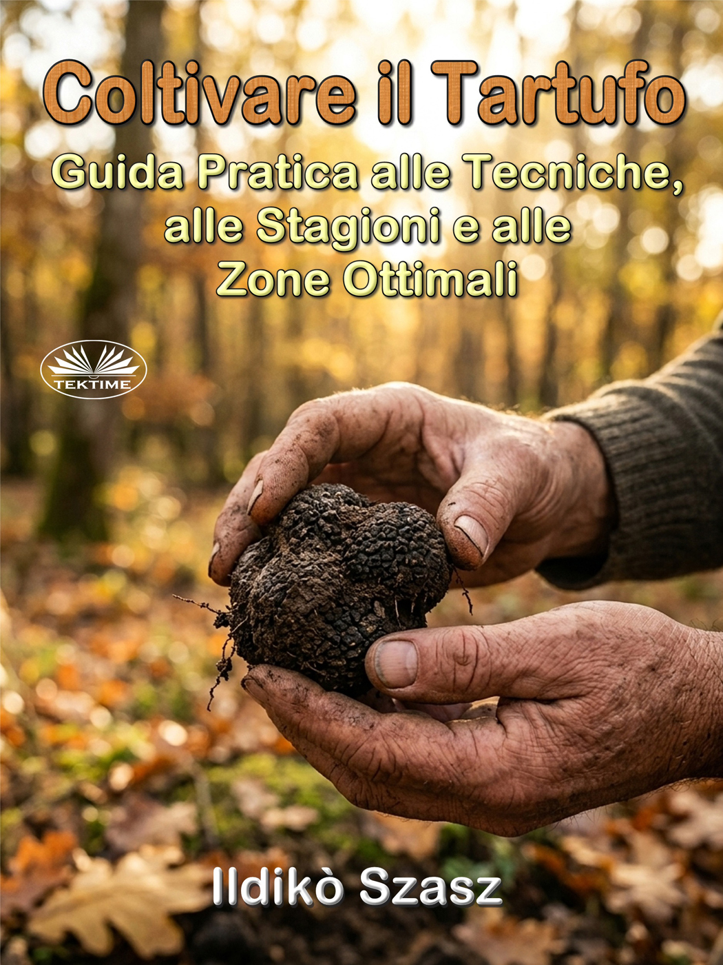 Coltivare Il Tartufo: Guida Pratica alle Tecniche, alle Stagioni e alle Zone Ottimali