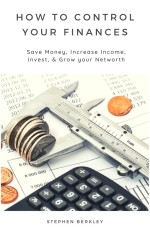 How to Control Your Finances: Save Money, Increase Income, Invest, & Grow your Net worth