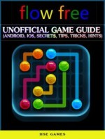 Flow Free Unofficial Game Guide (Android, Ios, Secrets, Tips, Tricks, Hints)