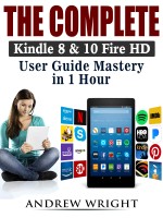 The Complete Kindle 8 & 10 Fire HD User Guide Mastery in 1 Hour