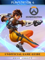 Overwatch Playstation 4 Unofficial Game Guide