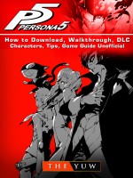 Persona 5 How to Download, Walkthrough, DLC, Characters, Tips, Game Guide Unofficial