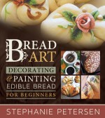 Bread Art: Braiding, Decorating, and Painting Edible Bread for Beginners