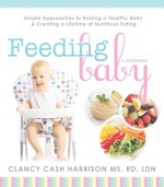 Feeding Baby: Simple Approaches to Raising a Healthy Baby and Creating a Lifetime of Nutritious Eating