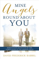Mine Angels Round About You: Miraculous Accounts of the Lord's Hand in the Mission Field
