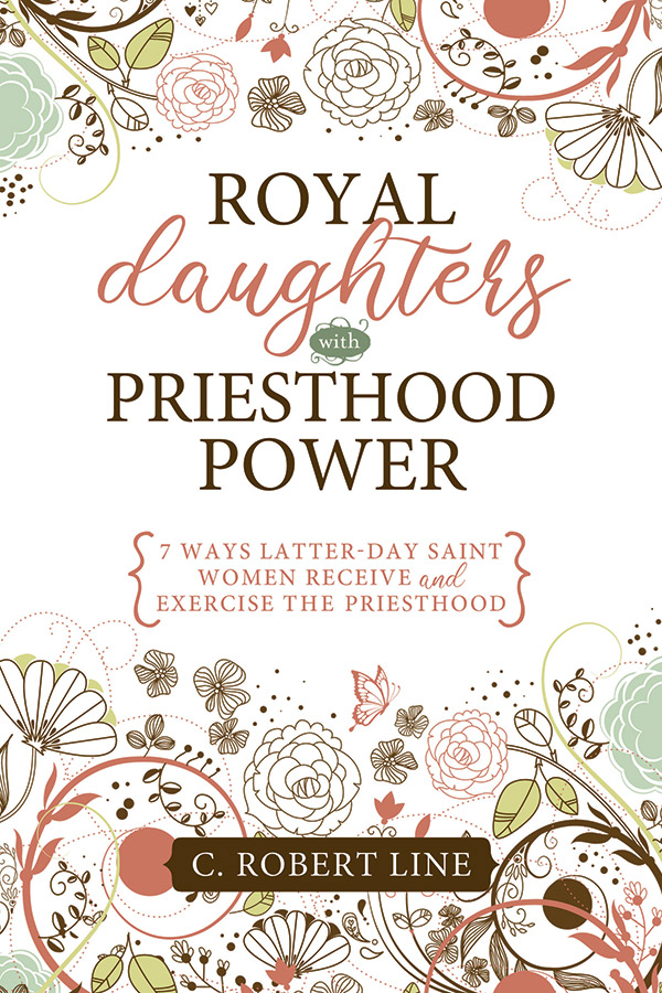 Royal Daughters with Priesthood Power: 7 Ways Latter-day Saint Women Receive and Exercise the Priesthood