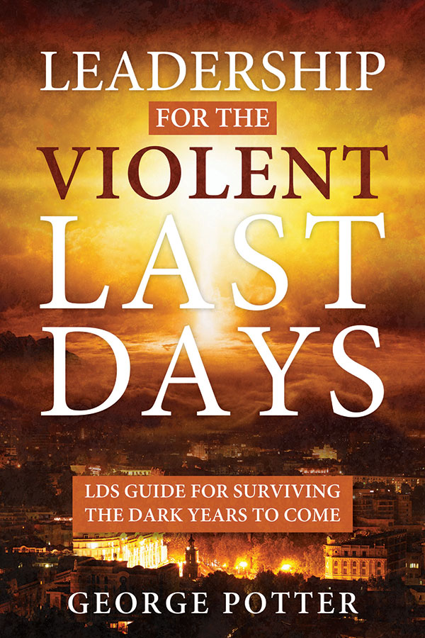 Leadership for the Violent Last Days: LDS Guide for Surviving the Dark Years to Come