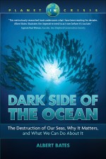 Dark Side of the Ocean: The Destruction of Our Seas, Why It Matters, and What We Can Do About It