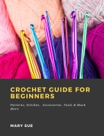 Crochet Guide for Beginners: Patterns, Stitches, Accessories, Tools & Much More