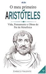 O Meu Primeiro Aristóteles: Vida, Pensamento E Obras Do Pai Da Metafísica