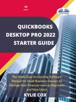 Quickbooks Desktop Pro 2022 Starter Guide: The Made Easy Accounting Software Manual for Small Business Owners to Manage Their Finances Even as Beginners and New Users