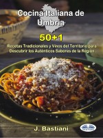 Cocina Italiana De Umbría: 50+1 Recetas Tradicionales Y Vinos Del Territorio Para Descubrir Los Auténticos Sabores De La Región