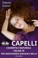 Capelli - Cosmetici Naturali Fai-Da-Te Per Mantenervi Giovani E Belle: Volume 2