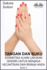 Tangan Dan Kuku - Kosmetika Alami Lakukan Sendiri Untuk Menjaga Kecantikan Dan Remaja Anda: Buku Ke-4