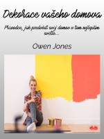 Dekorace vašeho domova : Průvodce, jak předvést svůj domov v tom nejlepším světle...