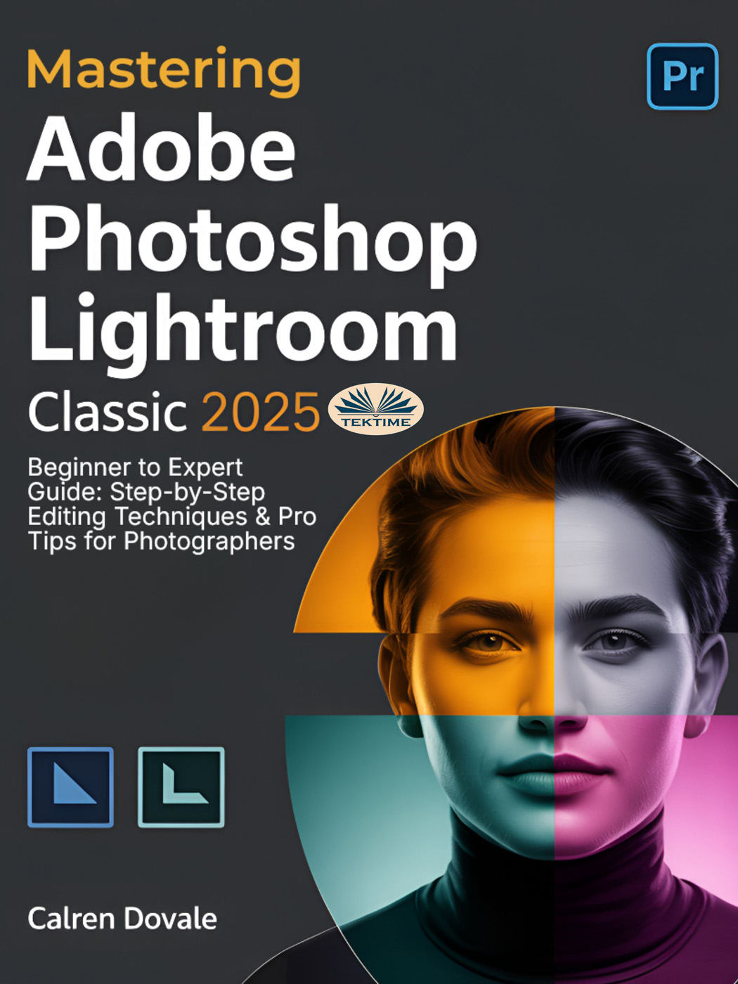 Mastering Adobe Photoshop Lightroom Classic 2025: Beginner To Expert Guide: Step-By-Step Editing Techniques & Pro Tips For Photographers