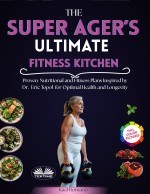 The Super Ager's Ultimate Fitness Kitchen: Proven  Nutritional And Fitness Plans Inspired By Dr.  Eric Topol  For Optimal Health And Longevity
